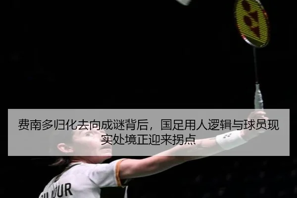 费南多归化去向成谜背后，国足用人逻辑与球员现实处境正迎来拐点
